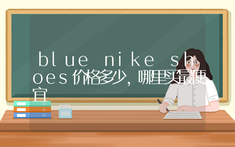 blue nike shoes价格多少,哪里买最便宜插图 blue nike shoes价格多少,哪里买最便宜插图